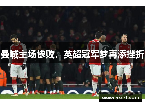 曼城主场惨败，英超冠军梦再添挫折
