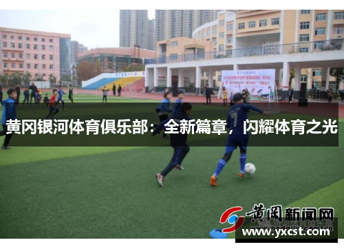 黄冈银河体育俱乐部：全新篇章，闪耀体育之光