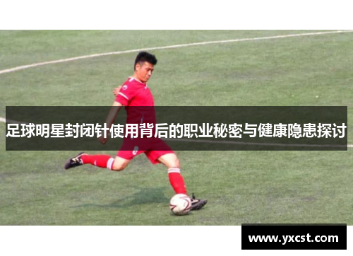 足球明星封闭针使用背后的职业秘密与健康隐患探讨