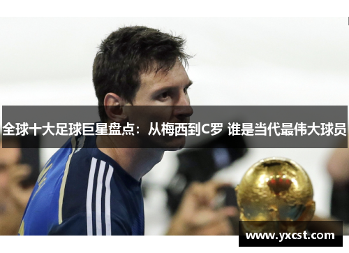 全球十大足球巨星盘点：从梅西到C罗 谁是当代最伟大球员