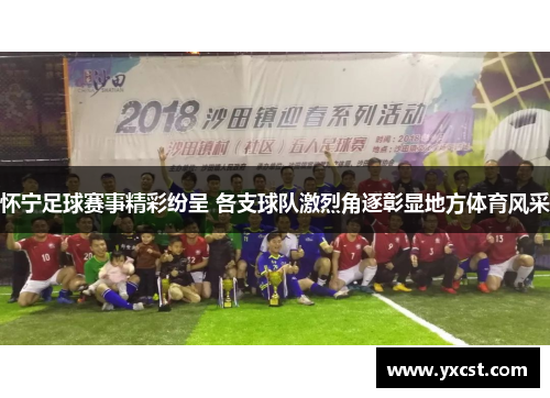 怀宁足球赛事精彩纷呈 各支球队激烈角逐彰显地方体育风采