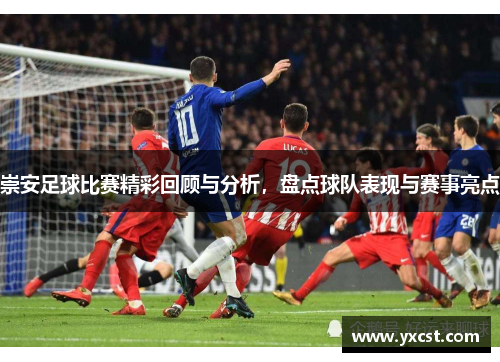 崇安足球比赛精彩回顾与分析，盘点球队表现与赛事亮点