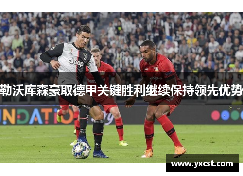 勒沃库森豪取德甲关键胜利继续保持领先优势