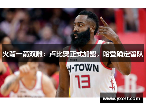 火箭一箭双雕：卢比奥正式加盟，哈登确定留队