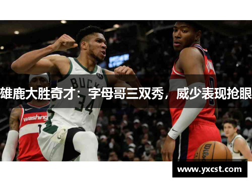 雄鹿大胜奇才：字母哥三双秀，威少表现抢眼