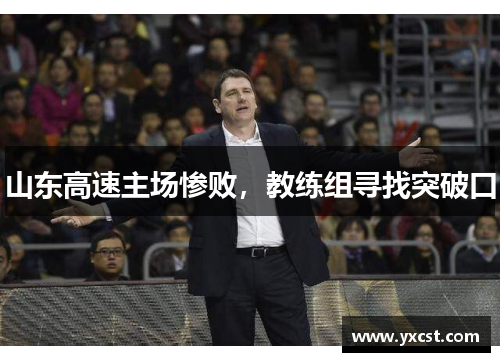 山东高速主场惨败，教练组寻找突破口