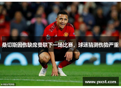 桑切斯因伤缺席曼联下一场比赛，球迷猜测伤势严重