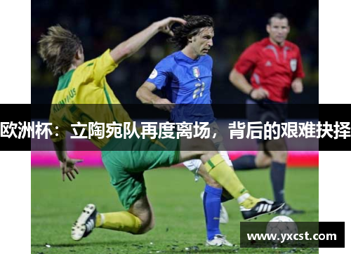 欧洲杯：立陶宛队再度离场，背后的艰难抉择