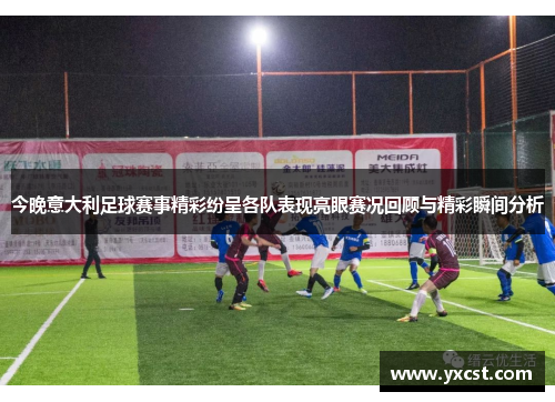 今晚意大利足球赛事精彩纷呈各队表现亮眼赛况回顾与精彩瞬间分析