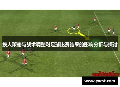 换人策略与战术调整对足球比赛结果的影响分析与探讨