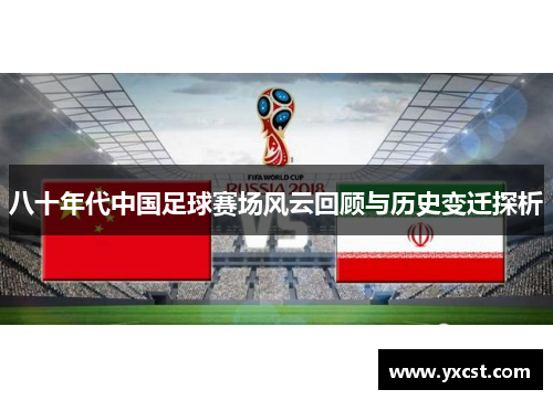 八十年代中国足球赛场风云回顾与历史变迁探析