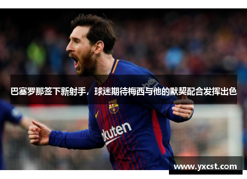 巴塞罗那签下新射手，球迷期待梅西与他的默契配合发挥出色